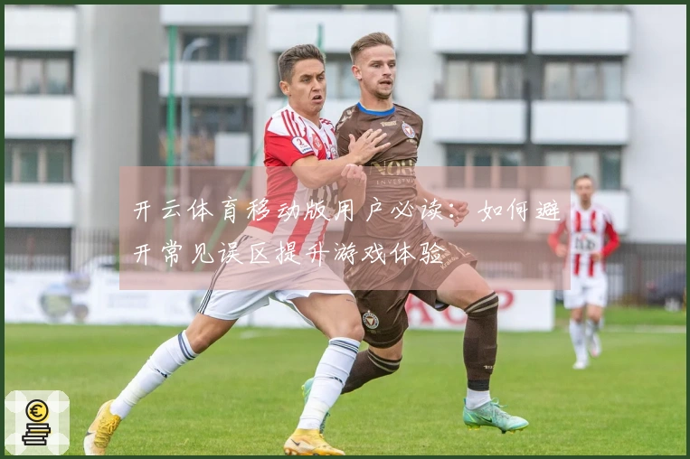 开云体育移动版用户必读：如何避开常见误区提升游戏体验